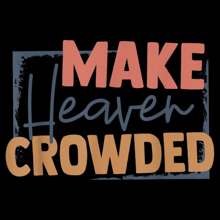 Make Heaven Crowded Christian Faith In Jesus Christ Our Lord Sweatshirt