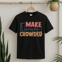 Make Heaven Crowded Christian Faith In Jesus Christ Our Lord T-Shirt