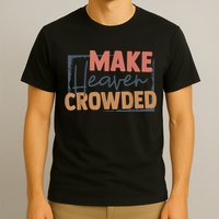 Make Heaven Crowded Christian Faith In Jesus Christ Our Lord T-Shirt