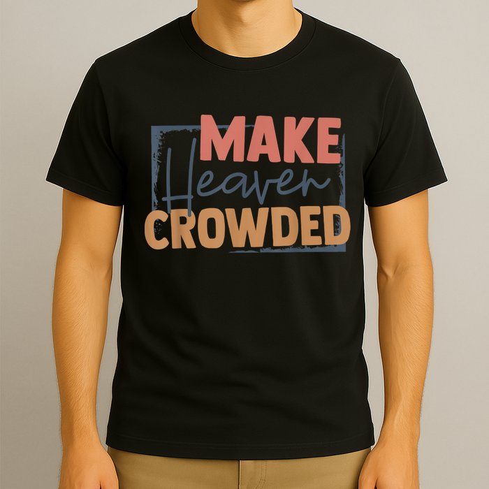 Make Heaven Crowded Christian Faith In Jesus Christ Our Lord T-Shirt