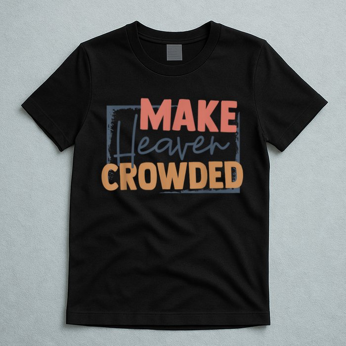Make Heaven Crowded Christian Faith In Jesus Christ Our Lord T-Shirt