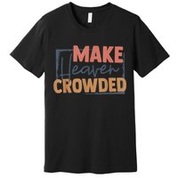 Make Heaven Crowded Christian Faith In Jesus Christ Our Lord Premium T-Shirt