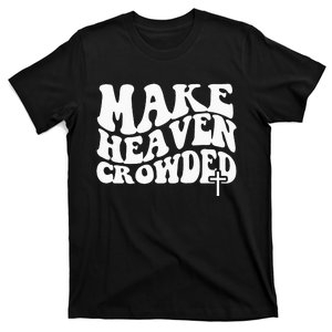 Make Heaven Crowded Christian Faith In Jesus Christ Our Lord T-Shirt