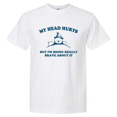 My Head Hurts But I’M Being Really Brave About It Funny Beer Garment-Dyed Heavyweight T-Shirt