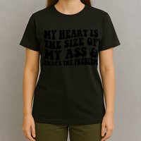 My Heart Is The Size Of My Ass And That's The Problem T-Shirt