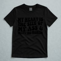 My Heart Is The Size Of My Ass And That's The Problem T-Shirt