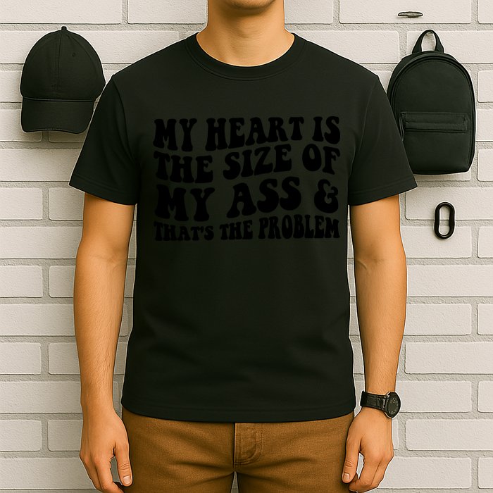 My Heart Is The Size Of My Ass And That's The Problem T-Shirt