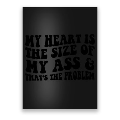 My Heart Is The Size Of My Ass And That's The Problem Poster