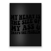 My Heart Is The Size Of My Ass And That's The Problem Poster
