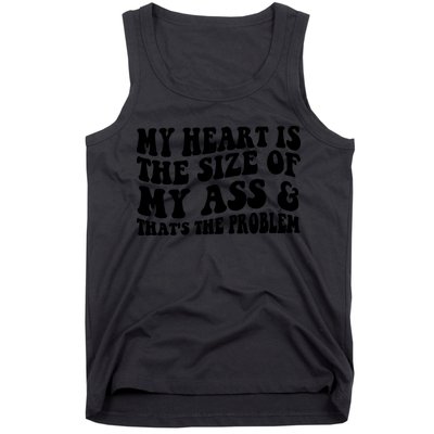 My Heart Is The Size Of My Ass And That's The Problem Tank Top