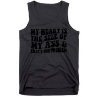 My Heart Is The Size Of My Ass And That's The Problem Tank Top