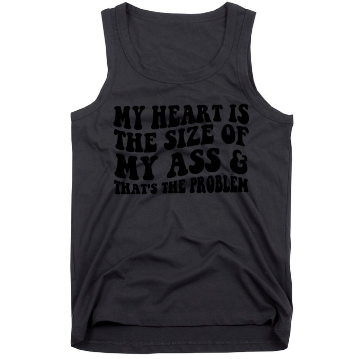 My Heart Is The Size Of My Ass And That's The Problem Tank Top