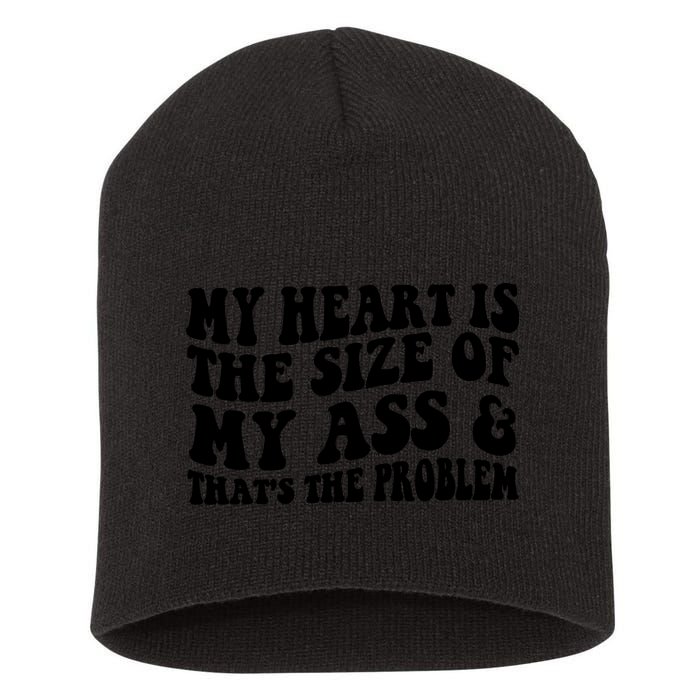 My Heart Is The Size Of My Ass And That's The Problem Short Acrylic Beanie