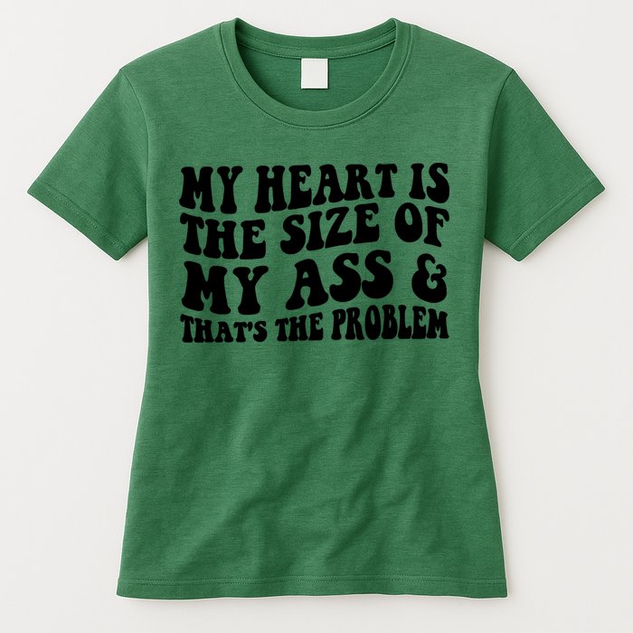 My Heart Is The Size Of My Ass And That's The Problem Womens T-Shirt