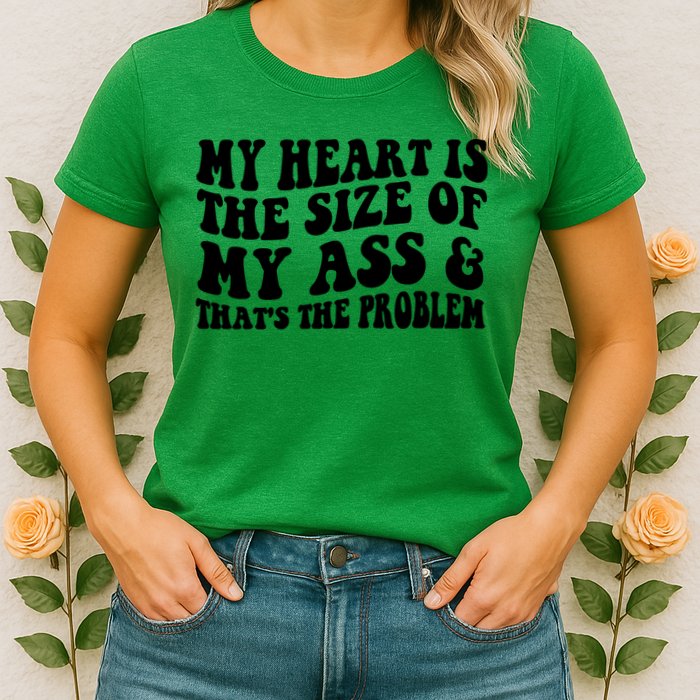 My Heart Is The Size Of My Ass And That's The Problem Womens T-Shirt