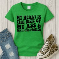 My Heart Is The Size Of My Ass And That's The Problem Womens T-Shirt