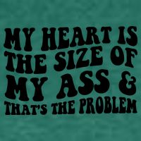 My Heart Is The Size Of My Ass And That's The Problem Womens T-Shirt
