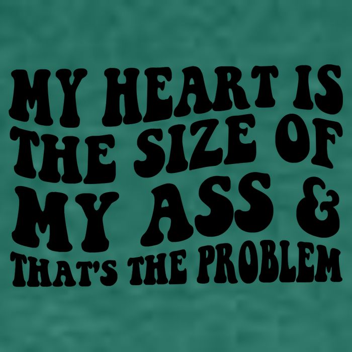 My Heart Is The Size Of My Ass And That's The Problem Womens T-Shirt