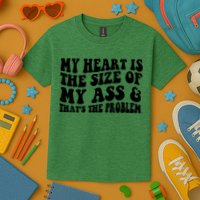My Heart Is The Size Of My Ass And That's The Problem Kids T-Shirt