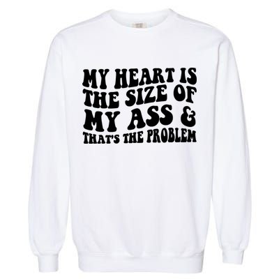 My Heart Is The Size Of My Ass And That's The Problem Garment-Dyed Sweatshirt