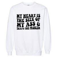 My Heart Is The Size Of My Ass And That's The Problem Garment-Dyed Sweatshirt