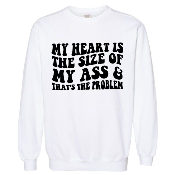 My Heart Is The Size Of My Ass And That's The Problem Garment-Dyed Sweatshirt