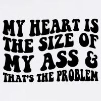 My Heart Is The Size Of My Ass And That's The Problem Garment-Dyed Sweatshirt