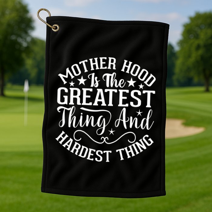 Mother Hood Is The Greatest Thing And The Hardest Thing Golf Towel