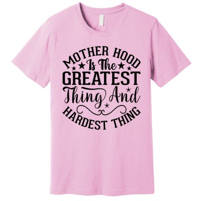 Mother Hood Is The Greatest Thing And The Hardest Thing Premium T-Shirt