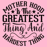 Mother Hood Is The Greatest Thing And The Hardest Thing Womens T-Shirt