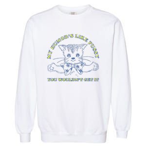 My Humor’S Like Pussy You Wouldn’T Get It Garment-Dyed Sweatshirt