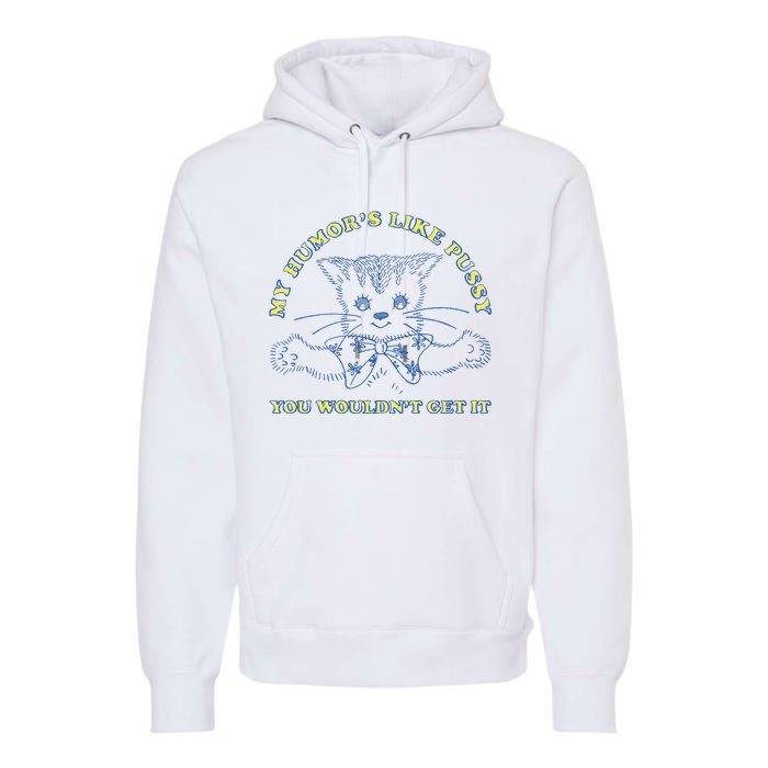 My Humor’S Like Pussy You Wouldn’T Get It Premium Hoodie