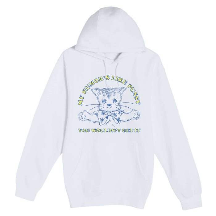 My Humor’S Like Pussy You Wouldn’T Get It Premium Pullover Hoodie