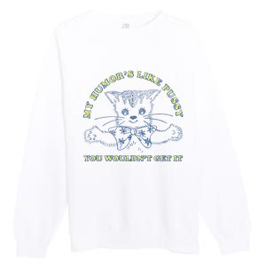 My Humor’S Like Pussy You Wouldn’T Get It Premium Crewneck Sweatshirt