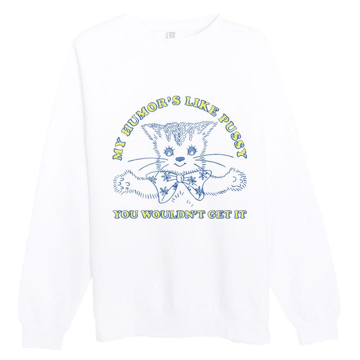 My Humor’S Like Pussy You Wouldn’T Get It Premium Crewneck Sweatshirt