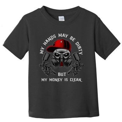 My Hands May Dirty But My Money Is Clean For A Car Painter Toddler T-Shirt