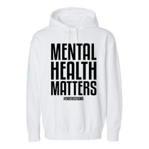 Mental Health Matters End The Stigma Tal Health Awareness Gift Garment-Dyed Fleece Hoodie