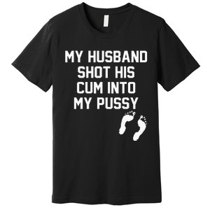 My Husband Shot His Cum Into My Pussy Apparel Premium T-Shirt