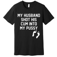 My Husband Shot His Cum Into My Pussy Apparel Premium T-Shirt