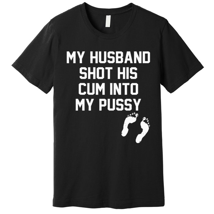 My Husband Shot His Cum Into My Pussy Apparel Premium T-Shirt