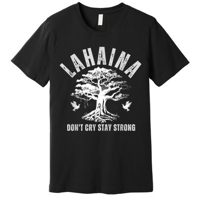 Maui Hawaii Stay Strong Dont Cry Wildfire Lahaina Survivor Premium T-Shirt