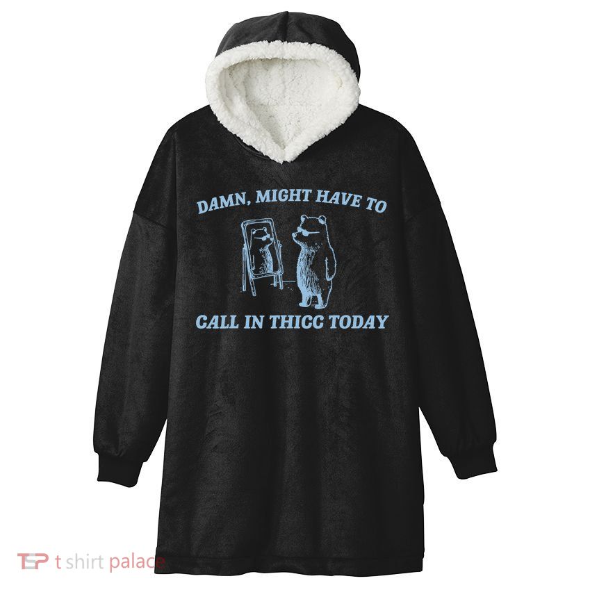 Might Have To Call In Thicc Today Funny Bear Hooded Wearable Blanket
