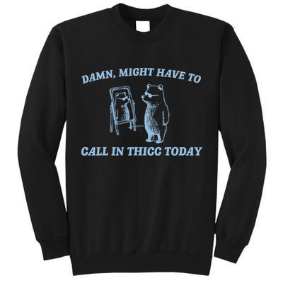 Might Have To Call In Thicc Today Funny Bear Tall Sweatshirt