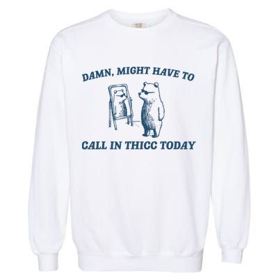 Might Have To Call In Thicc Today Funny Bear Garment-Dyed Sweatshirt