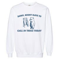 Might Have To Call In Thicc Today Funny Bear Garment-Dyed Sweatshirt