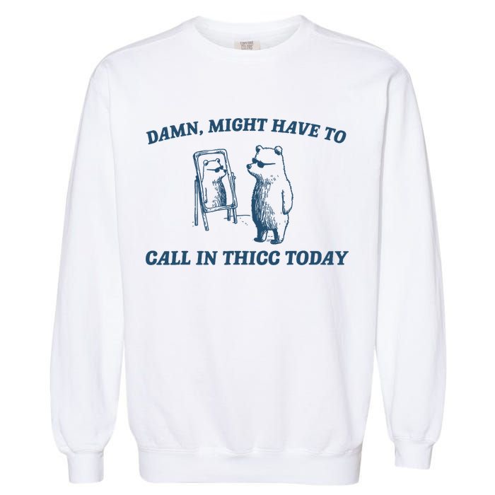 Might Have To Call In Thicc Today Funny Bear Garment-Dyed Sweatshirt