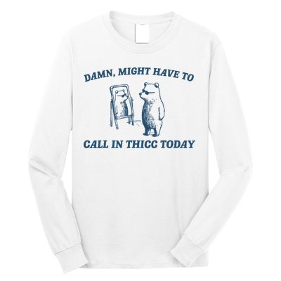 Might Have To Call In Thicc Today Funny Bear Long Sleeve Shirt