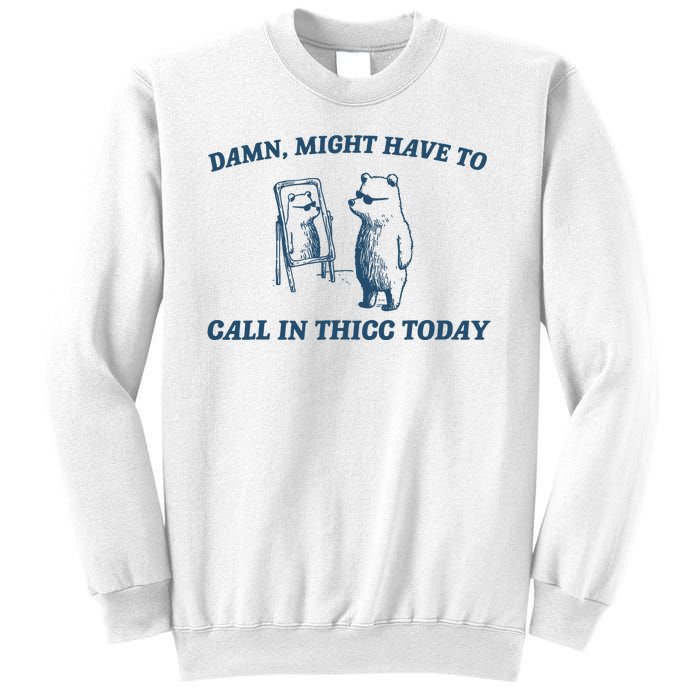 Might Have To Call In Thicc Today Funny Bear Sweatshirt