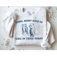Might Have To Call In Thicc Today Funny Bear Sweatshirt