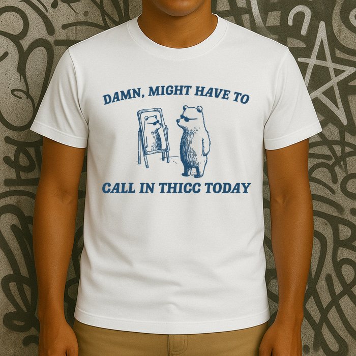 Might Have To Call In Thicc Today Funny Bear T-Shirt